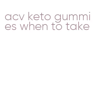 acv keto gummies when to take