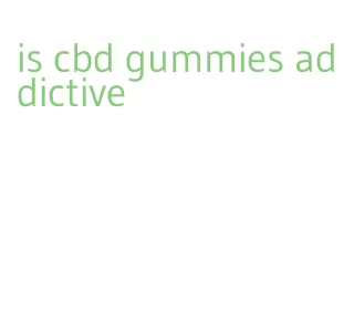 is cbd gummies addictive