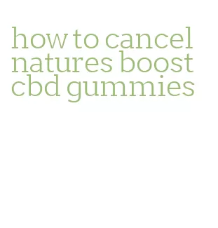 how to cancel natures boost cbd gummies