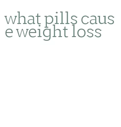 what pills cause weight loss