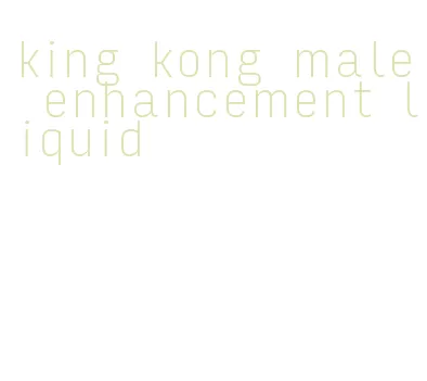 king kong male enhancement liquid