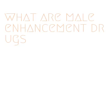 what are male enhancement drugs