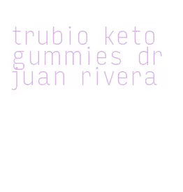 trubio keto gummies dr juan rivera