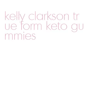 kelly clarkson true form keto gummies