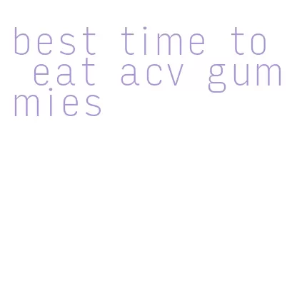 best time to eat acv gummies