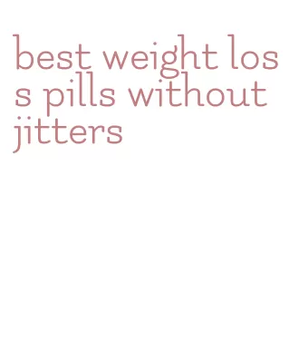 best weight loss pills without jitters