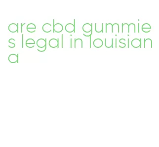 are cbd gummies legal in louisiana