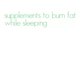 supplements to burn fat while sleeping