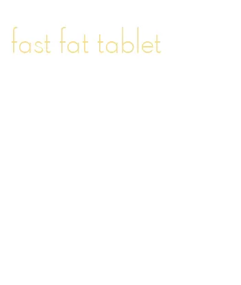 fast fat tablet