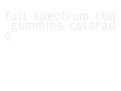 full spectrum cbd gummies colorado