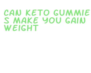 can keto gummies make you gain weight