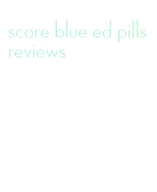 score blue ed pills reviews