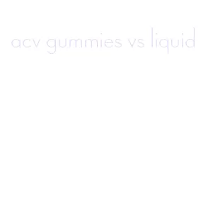 acv gummies vs liquid