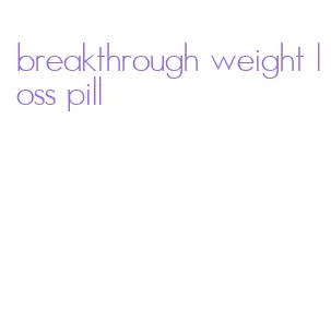 breakthrough weight loss pill