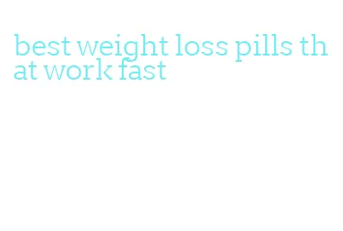 best weight loss pills that work fast