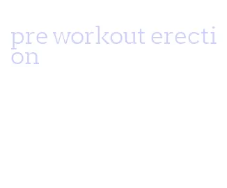 pre workout erection