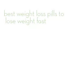 best weight loss pills to lose weight fast