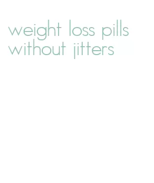 weight loss pills without jitters