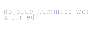 do blue gummies work for ed