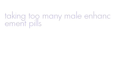 taking too many male enhancement pills