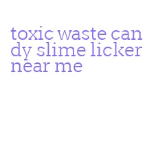 toxic waste candy slime licker near me