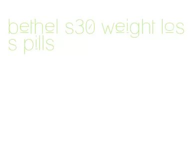 bethel s30 weight loss pills