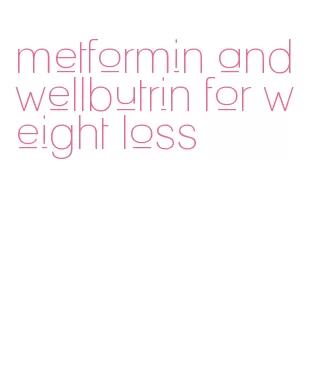 metformin and wellbutrin for weight loss