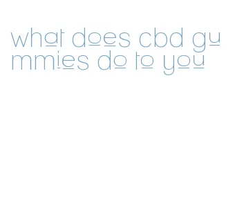 what does cbd gummies do to you