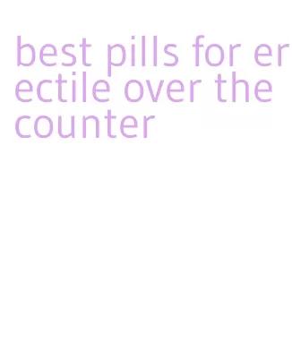 best pills for erectile over the counter