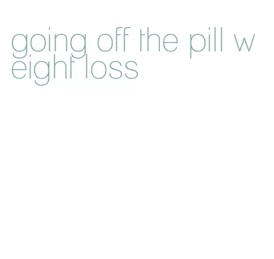 going off the pill weight loss