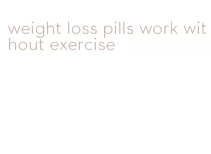 weight loss pills work without exercise