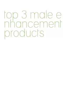 top 3 male enhancement products