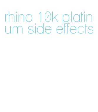 rhino 10k platinum side effects