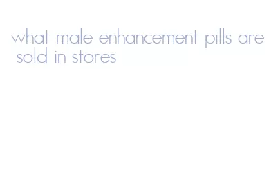 what male enhancement pills are sold in stores