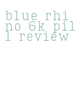 blue rhino 6k pill review