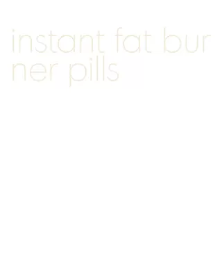 instant fat burner pills