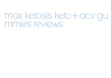 max ketosis keto+acv gummies reviews