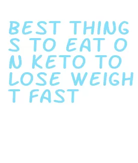 best things to eat on keto to lose weight fast