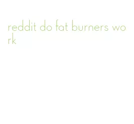 reddit do fat burners work