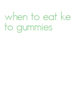 when to eat keto gummies