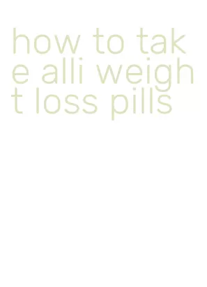 how to take alli weight loss pills