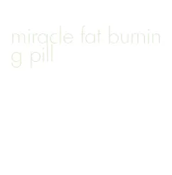 miracle fat burning pill