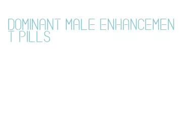 dominant male enhancement pills