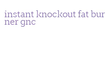 instant knockout fat burner gnc