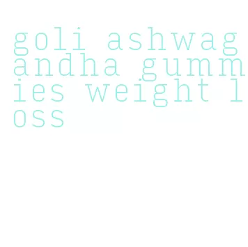 goli ashwagandha gummies weight loss