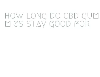 how long do cbd gummies stay good for