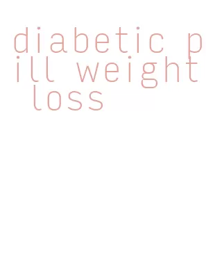 diabetic pill weight loss