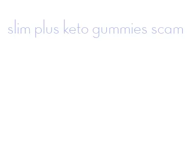 slim plus keto gummies scam