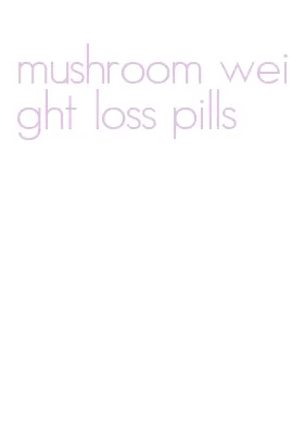 mushroom weight loss pills