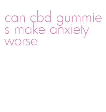 can cbd gummies make anxiety worse